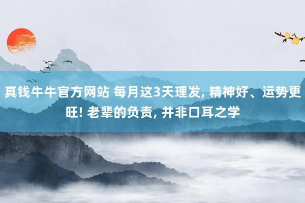 真钱牛牛官方网站 每月这3天理发, 精神好、运势更旺! 老辈的负责, 并非口耳之学