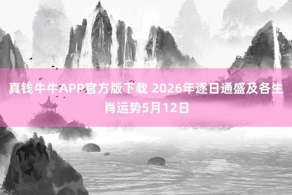 真钱牛牛APP官方版下载 2026年逐日通盛及各生肖运势5月12日