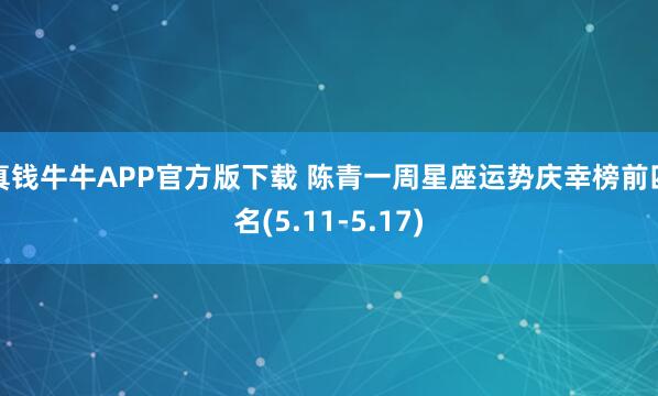 真钱牛牛APP官方版下载 陈青一周星座运势庆幸榜前四名(5.11-5.17)