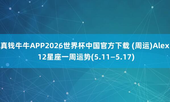 真钱牛牛APP2026世界杯中国官方下载 (周运)Alex 12星座一周运势(5.11—5.17)