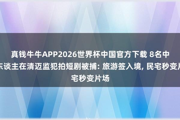 真钱牛牛APP2026世界杯中国官方下载 8名中国东谈主在清迈监犯拍短剧被捕: 旅游签入境, 民宅秒变片场