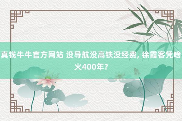 真钱牛牛官方网站 没导航没高铁没经费， 徐霞客凭啥火400年?