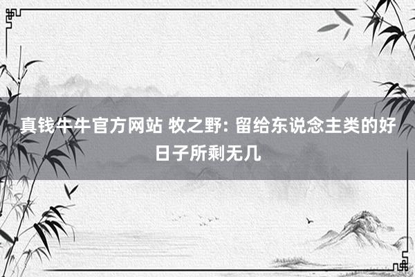 真钱牛牛官方网站 牧之野: 留给东说念主类的好日子所剩无几