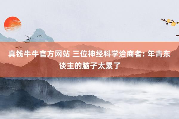真钱牛牛官方网站 三位神经科学洽商者: 年青东谈主的脑子太累了