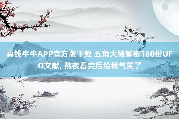 真钱牛牛APP官方版下载 五角大楼解密160份UFO文献, 熬夜看完后给我气笑了