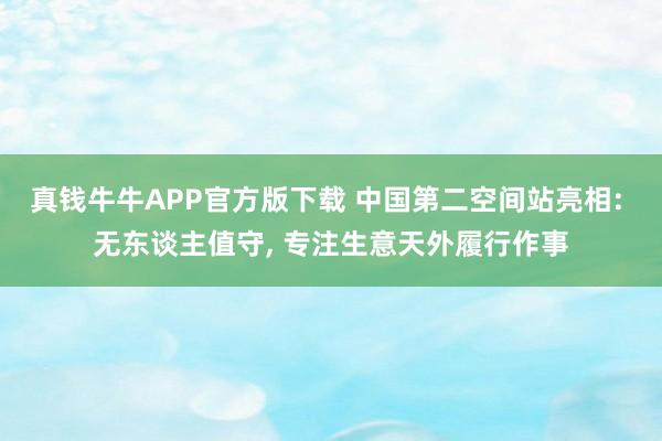 真钱牛牛APP官方版下载 中国第二空间站亮相: 无东谈主值守, 专注生意天外履行作事