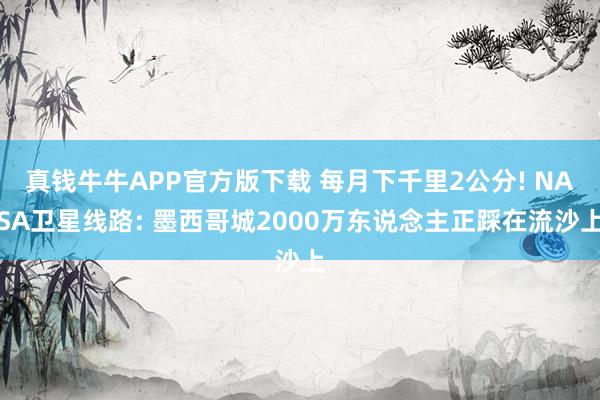 真钱牛牛APP官方版下载 每月下千里2公分! NASA卫星线路: 墨西哥城2000万东说念主正踩在流沙上