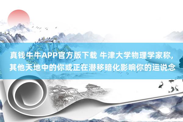 真钱牛牛APP官方版下载 牛津大学物理学家称， 其他天地中的你或正在潜移暗化影响你的运说念