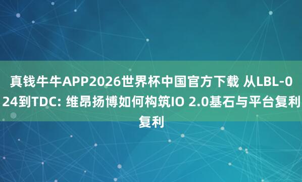 真钱牛牛APP2026世界杯中国官方下载 从LBL-024到TDC: 维昂扬博如何构筑IO 2.0基石与平台复利
