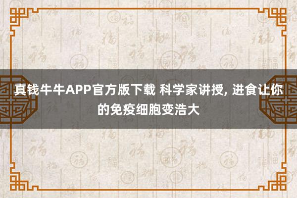 真钱牛牛APP官方版下载 科学家讲授, 进食让你的免疫细胞变浩大