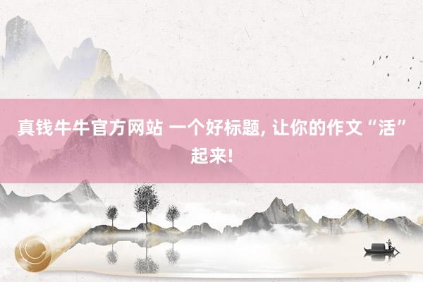 真钱牛牛官方网站 一个好标题, 让你的作文“活”起来!