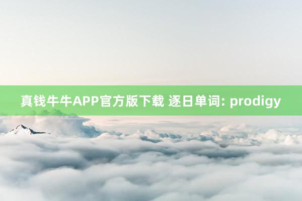真钱牛牛APP官方版下载 逐日单词: prodigy