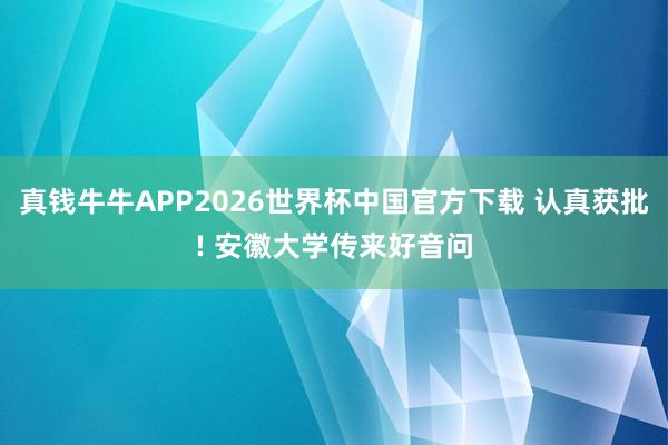 真钱牛牛APP2026世界杯中国官方下载 认真获批! 安徽大学传来好音问