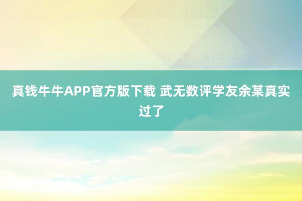 真钱牛牛APP官方版下载 武无数评学友余某真实过了