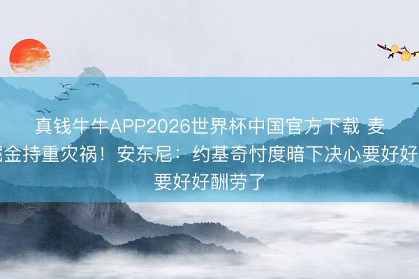 真钱牛牛APP2026世界杯中国官方下载 麦丹称掘金持重灾祸！安东尼：约基奇忖度暗下决心要好好酬劳了