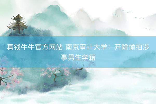 真钱牛牛官方网站 南京审计大学：开除偷拍涉事男生学籍