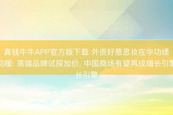 真钱牛牛APP官方版下载 外资好意思妆在华功绩回暖: 高端品牌试探加价, 中国商场有望再成增长引擎