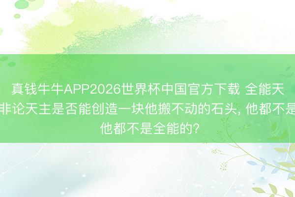 真钱牛牛APP2026世界杯中国官方下载 全能天主悖论: 非论天主是否能创造一块他搬不动的石头, 他都不是全能的?