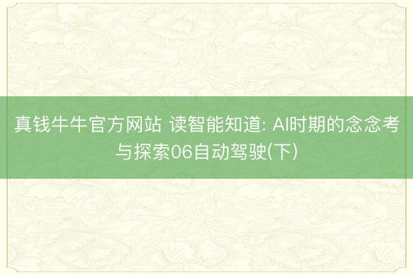 真钱牛牛官方网站 读智能知道: AI时期的念念考与探索06自动驾驶(下)