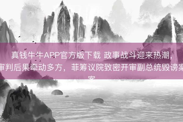 真钱牛牛APP官方版下载 政事战斗迎来热潮,审判后果牵动多方,菲筹议院致密开审副总统毁谤案