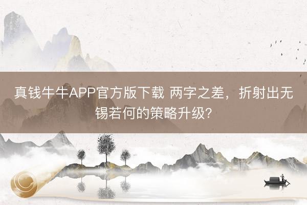 真钱牛牛APP官方版下载 两字之差,折射出无锡若何的策略升级?