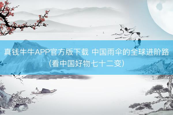 真钱牛牛APP官方版下载 中国雨伞的全球进阶路(看中国好物七十二变)