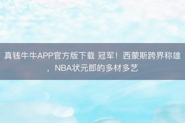 真钱牛牛APP官方版下载 冠军！西蒙斯跨界称雄，NBA状元郎的多材多艺
