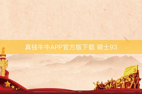真钱牛牛APP官方版下载 骑士93