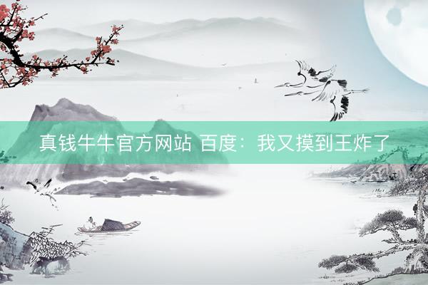 真钱牛牛官方网站 百度:我又摸到王炸了