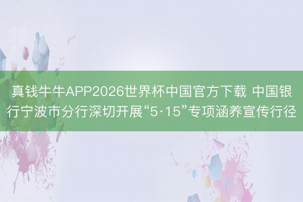 真钱牛牛APP2026世界杯中国官方下载 中国银行宁波市分行深切开展“5·15”专项涵养宣传行径