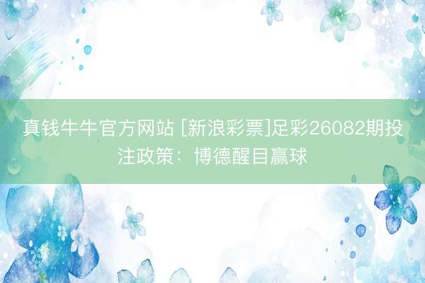 真钱牛牛官方网站 [新浪彩票]足彩26082期投注政策：博德醒目赢球
