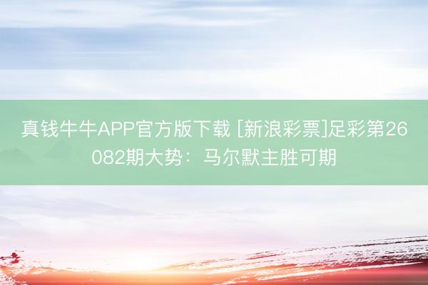 真钱牛牛APP官方版下载 [新浪彩票]足彩第26082期大势：马尔默主胜可期