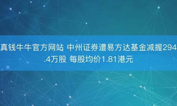 真钱牛牛官方网站 中州证券遭易方达基金减握294.4万股 每股均价1.81港元