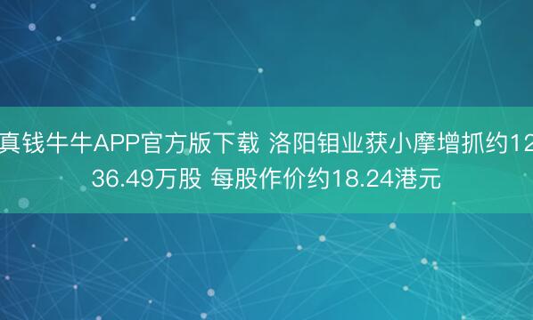 真钱牛牛APP官方版下载 洛阳钼业获小摩增抓约1236.49万股 每股作价约18.24港元