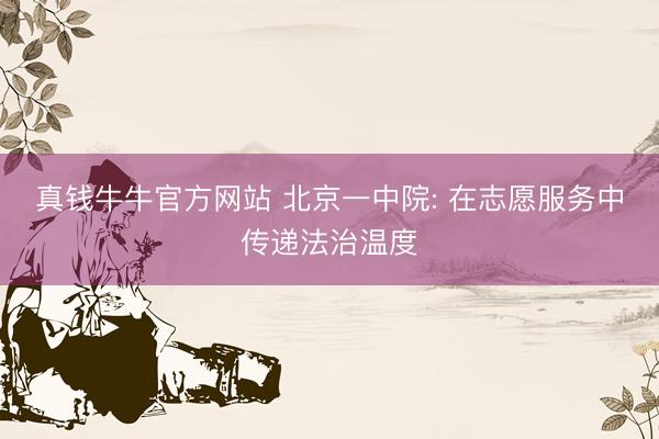 真钱牛牛官方网站 北京一中院: 在志愿服务中传递法治温度