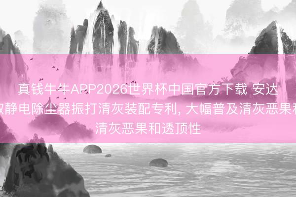 真钱牛牛APP2026世界杯中国官方下载 安达环保获取静电除尘器振打清灰装配专利， 大幅普及清灰恶果和透顶性