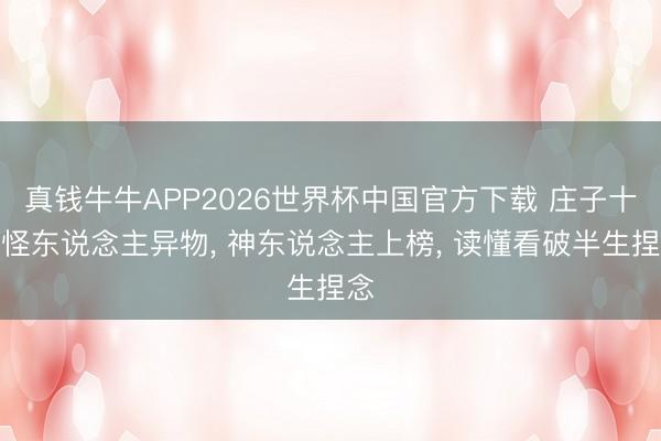 真钱牛牛APP2026世界杯中国官方下载 庄子十大怪东说念主异物, 神东说念主上榜, 读懂看破半生捏念