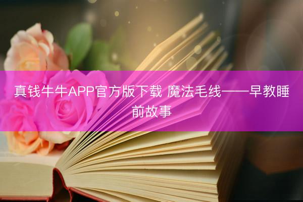 真钱牛牛APP官方版下载 魔法毛线——早教睡前故事