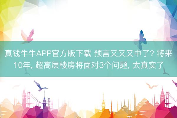 真钱牛牛APP官方版下载 预言又又又中了? 将来10年, 超高层楼房将面对3个问题, 太真实了