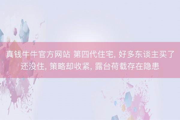 真钱牛牛官方网站 第四代住宅, 好多东谈主买了还没住, 策略却收紧, 露台荷载存在隐患