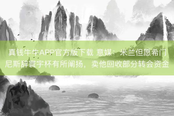 真钱牛牛APP官方版下载 意媒:米兰但愿希门尼斯辞寰宇杯有所阐扬,卖他回收部分转会资金