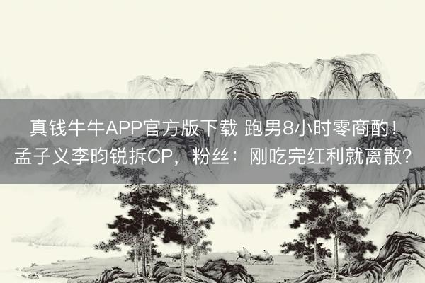 真钱牛牛APP官方版下载 跑男8小时零商酌!孟子义李昀锐拆CP,粉丝:刚吃完红利就离散?