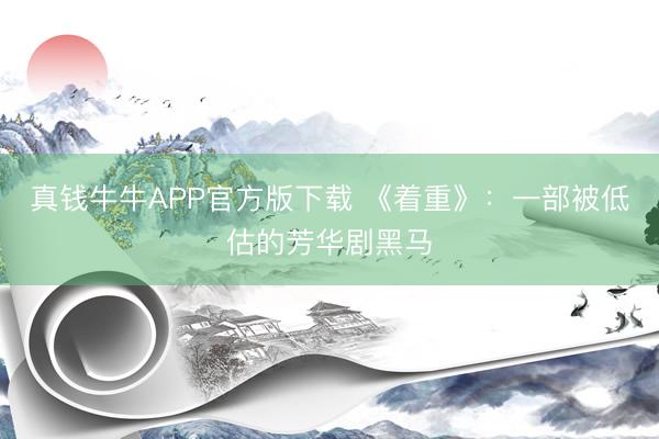 真钱牛牛APP官方版下载 《着重》:一部被低估的芳华剧黑马