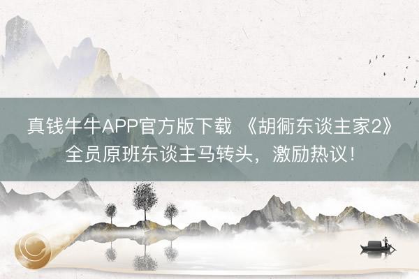 真钱牛牛APP官方版下载 《胡衕东谈主家2》全员原班东谈主马转头,激励热议!
