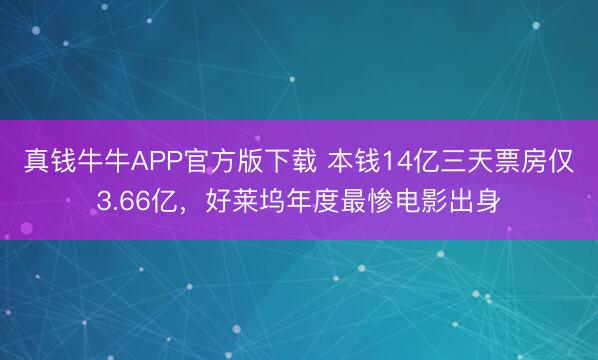 真钱牛牛APP官方版下载 本钱14亿三天票房仅3.66亿,好莱坞年度最惨电影出身