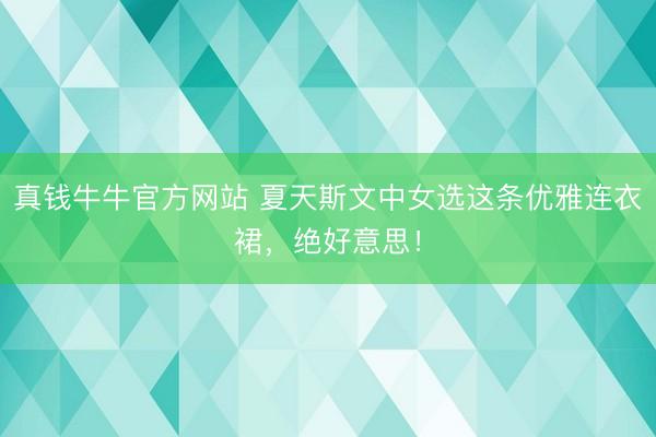 真钱牛牛官方网站 夏天斯文中女选这条优雅连衣裙,绝好意思!