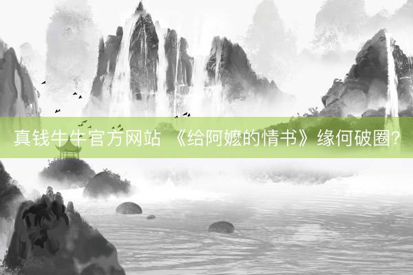 真钱牛牛官方网站 《给阿嬷的情书》缘何破圈？
