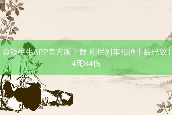 真钱牛牛APP官方版下载 印尼列车相撞事故已致14死84伤