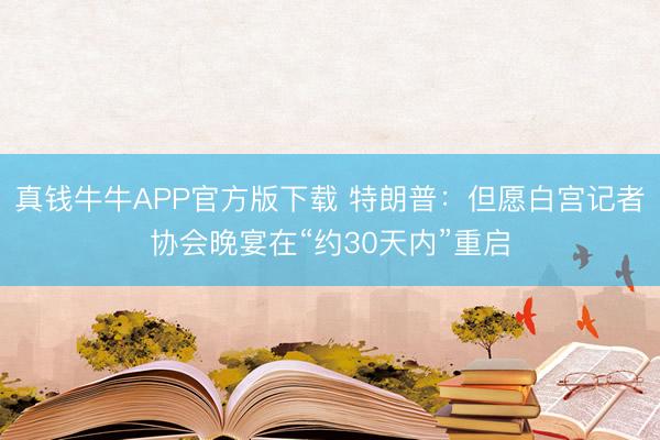 真钱牛牛APP官方版下载 特朗普:但愿白宫记者协会晚宴在“约30天内”重启