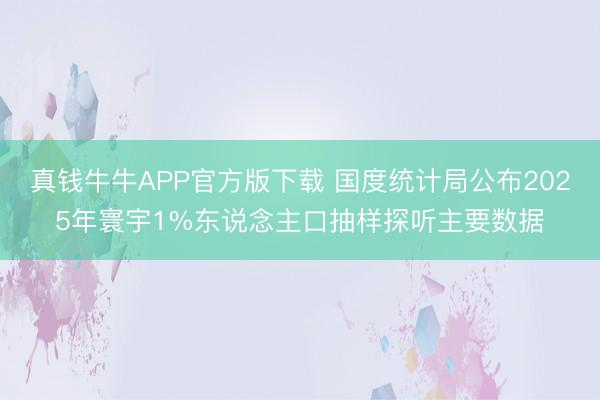 真钱牛牛APP官方版下载 国度统计局公布2025年寰宇1%东说念主口抽样探听主要数据